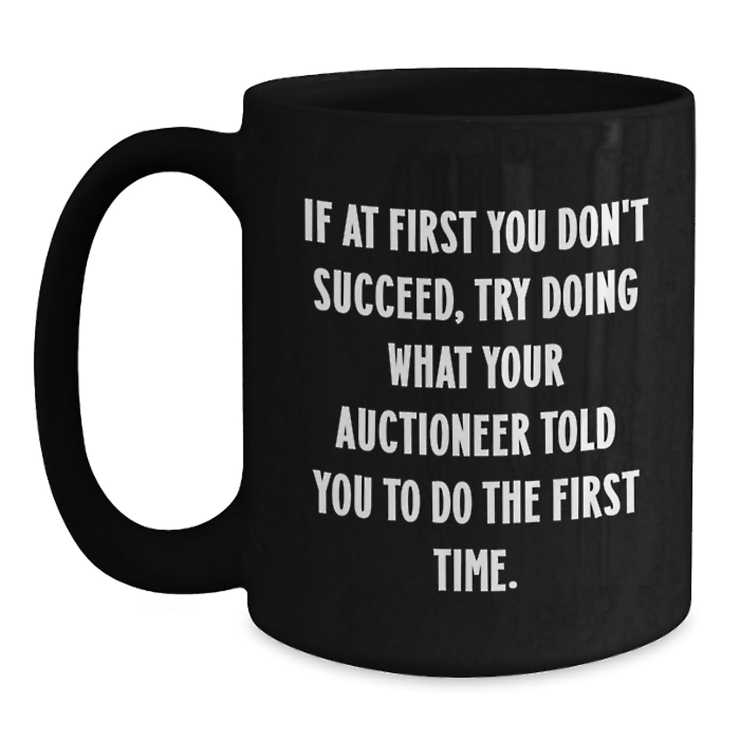Funny Auctioneer Gifts from Friends - If At First You Don't Succeed, Try Doing What Your Auctioneer Told You To Do The First Time. Black Coffee Mug - The Buy Boom