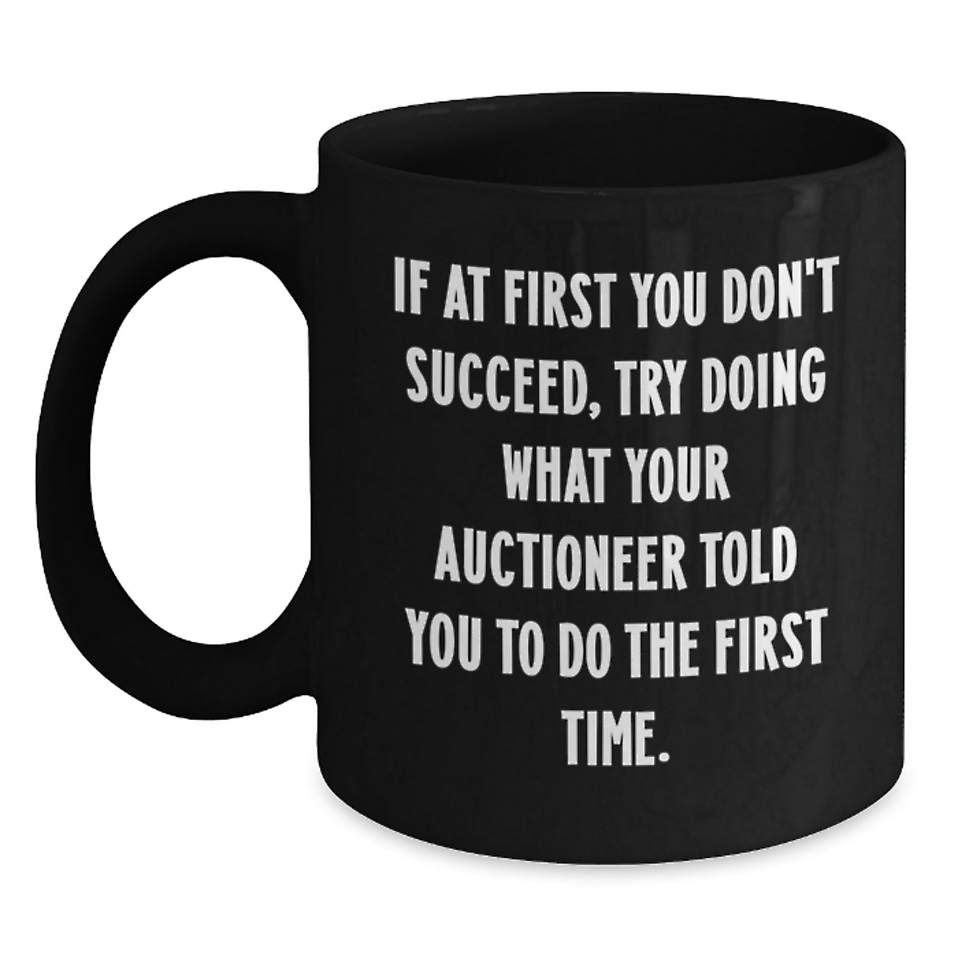 Funny Auctioneer Gifts from Friends - If At First You Don't Succeed, Try Doing What Your Auctioneer Told You To Do The First Time. Black Coffee Mug - The Buy Boom