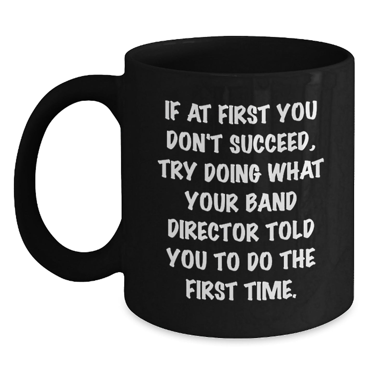 Funny Band Director Gifts from Friends for Men, Black Coffee Mug, If At First You Don't Succeed, Try Doing What Your Band Director Told You To Do The First Time. - The Buy Boom