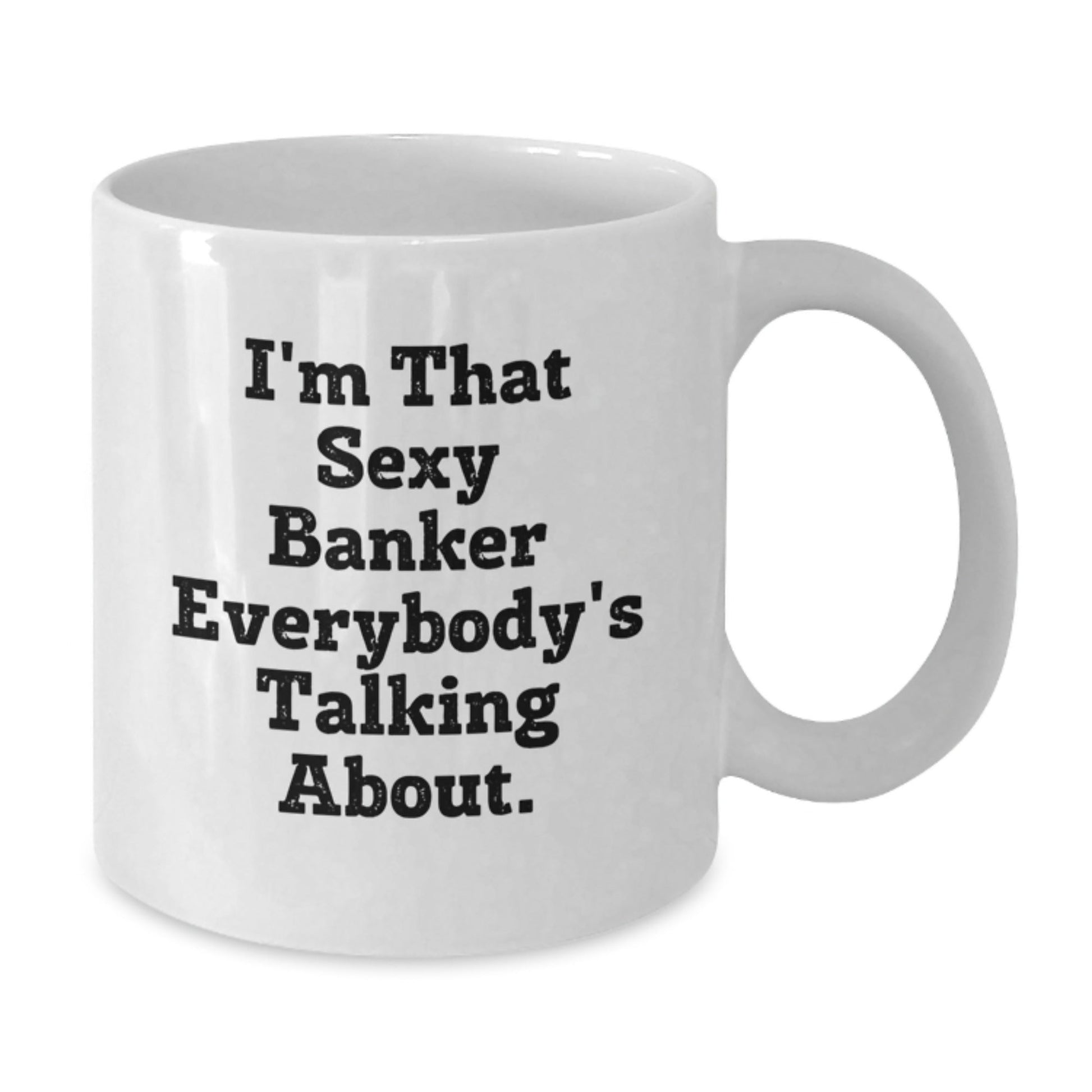 Funny Banker Quotes Gifts for Him from Friends - I'm That Sexy Banker Everybody's Talking About. White Coffee Mug, 11oz or 15oz, Ceramic, Birthday Unique Gifts - The Buy Boom