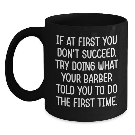 Funny Barber Gifts from Men to Barber Friends and Family, Black Coffee Mug, If At First You Don't Succeed Try Doing What Your Barber Told You To Do The First Time - The Buy Boom