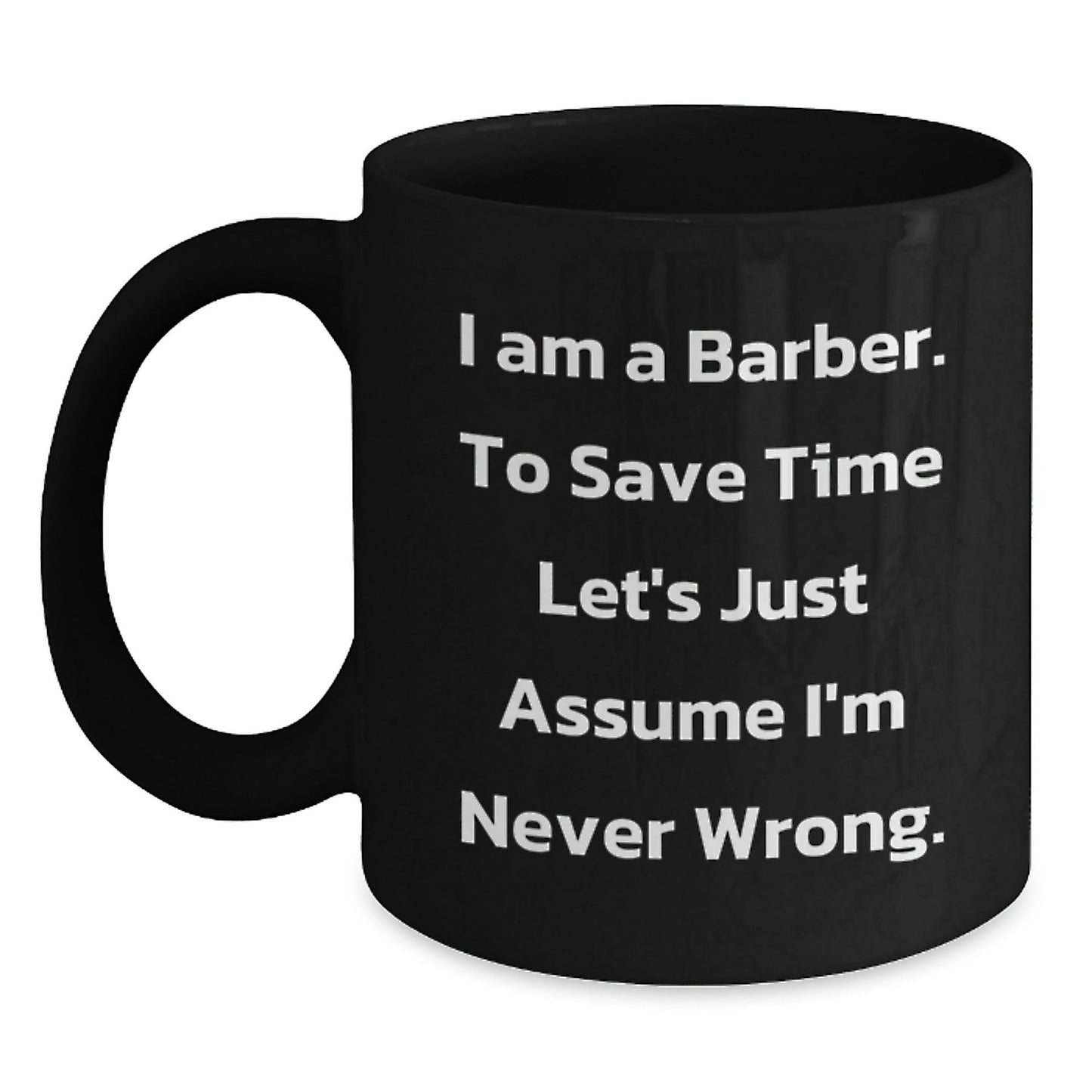 Funny Barber Gifts from Men to Barber Friends and Family for Christmas Morning - Black Coffee Mug - 'I Am A Barber. To Save Time Let's Just Assume I'm Never Wrong.' - The Buy Boom