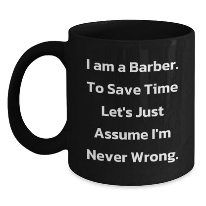 Funny Barber Gifts from Men to Barber Friends and Family for Christmas Morning - Black Coffee Mug - 'I Am A Barber. To Save Time Let's Just Assume I'm Never Wrong.' - The Buy Boom
