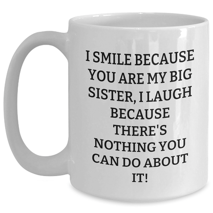 Funny Big Sister Gifts from Men to Women - White Coffee Mug for Graduation with 'I Smile Because You Are My Big Sister, I Laugh Because There's Nothing You Can Do About It!' Quote - The Buy Boom
