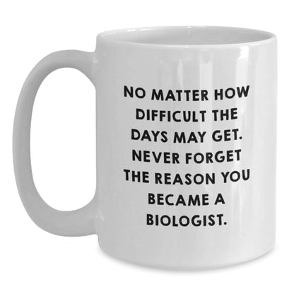 Funny Biologist Christmas Unique Gifts from Men to Friends White Coffee Mug, No Matter How Difficult The Days May Get Never Forget The Reason You Became A Biologist, Biologist Unique Gifts, - The Buy Boom