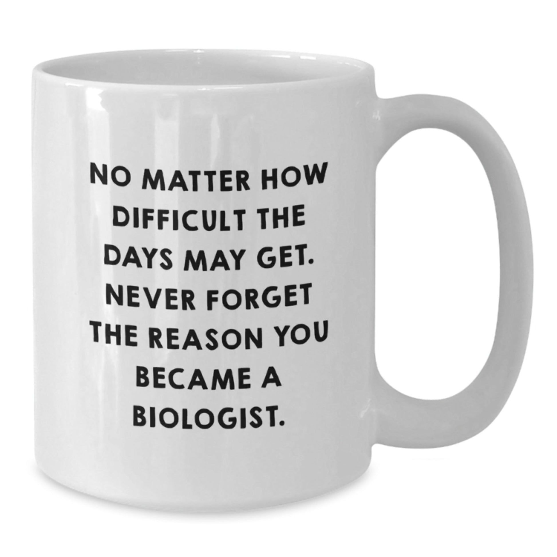 Funny Biologist Christmas Unique Gifts from Men to Friends White Coffee Mug, No Matter How Difficult The Days May Get Never Forget The Reason You Became A Biologist, Biologist Unique Gifts, - The Buy Boom