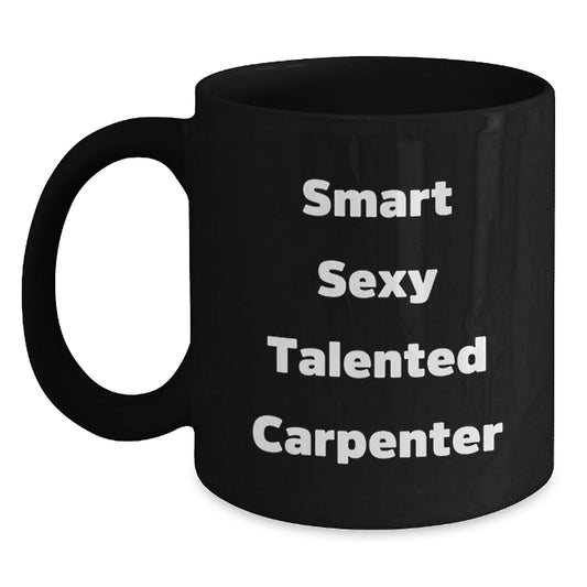 Funny Carpenter Birthday Unique Gifts from Friends and Family, 'Smart Sexy Talented Carpenter' Black Coffee Mug, 11oz or 15oz - The Buy Boom