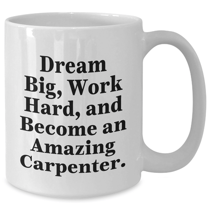 Funny Carpenter Gifts for Him - White Coffee Mug - 'Dream Big, Work Hard, And Become An Amazing Carpenter.' Gifts from Friends to Family - The Buy Boom