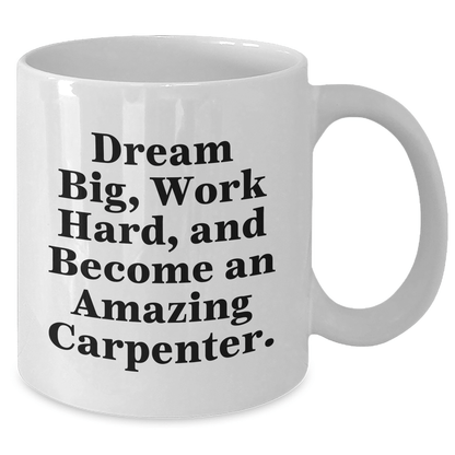 Funny Carpenter Gifts for Him - White Coffee Mug - 'Dream Big, Work Hard, And Become An Amazing Carpenter.' Gifts from Friends to Family - The Buy Boom
