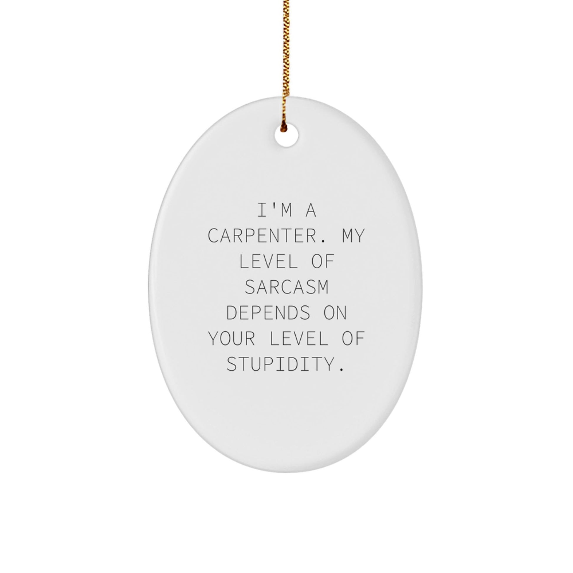 Funny Carpenter Gifts from Friends, Oval Ornament, I'm A Carpenter Level of Sarcasm Depends On Your Level Of Stupidity Christmas Unique Gifts for Men, Women, Carpenter - The Buy Boom