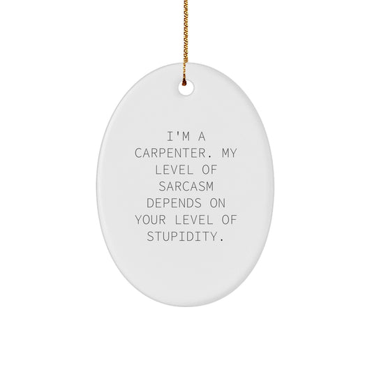 Funny Carpenter Gifts from Friends, Oval Ornament, I'm A Carpenter Level of Sarcasm Depends On Your Level Of Stupidity Christmas Unique Gifts for Men, Women, Carpenter - The Buy Boom