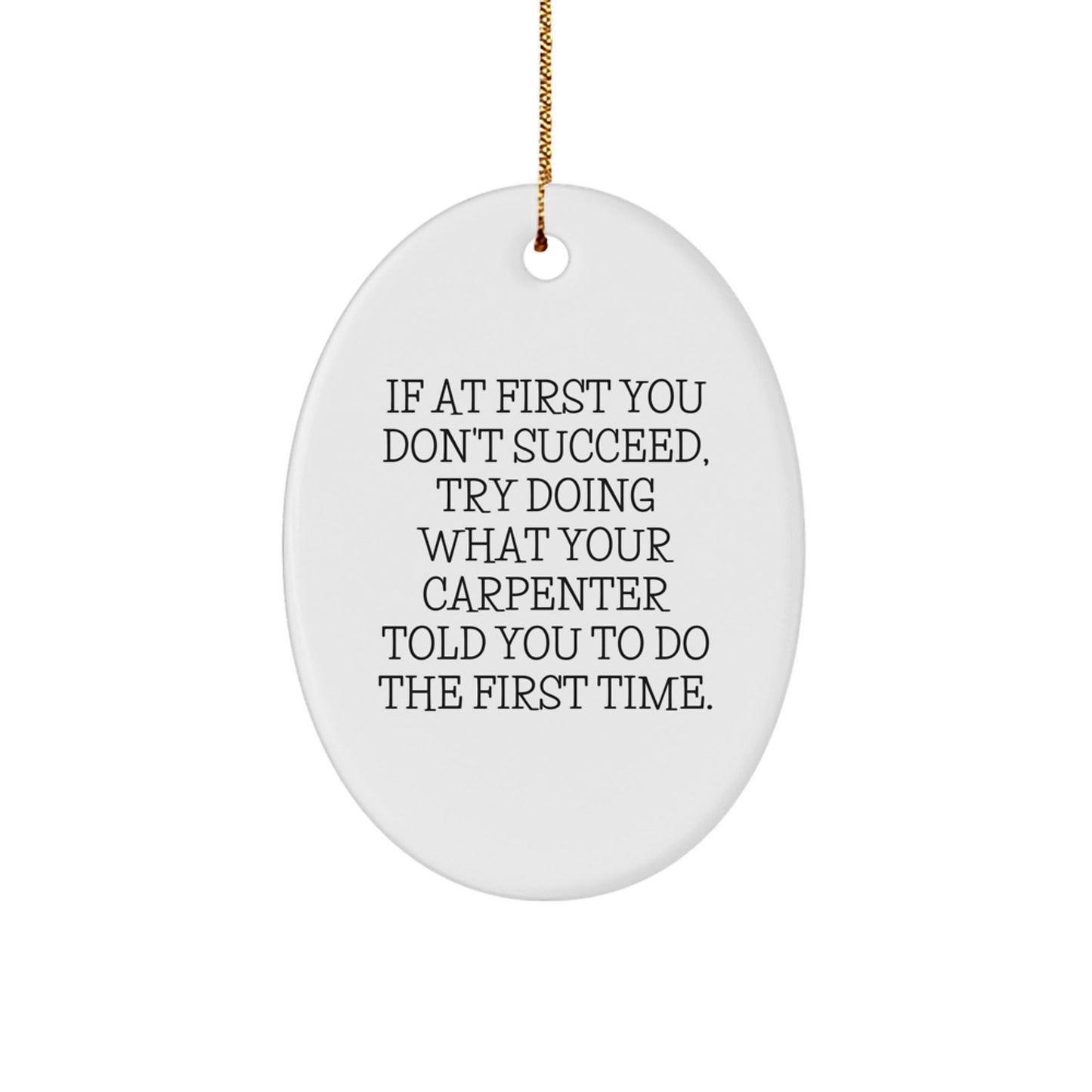 Funny Carpenter Gifts from Men to Friends - Oval Ornament with 'If At First You Don't Succeed, Try Doing What Your Carpenter Told You To Do The First Time.' Quote, Christmas Unique Gifts - The Buy Boom