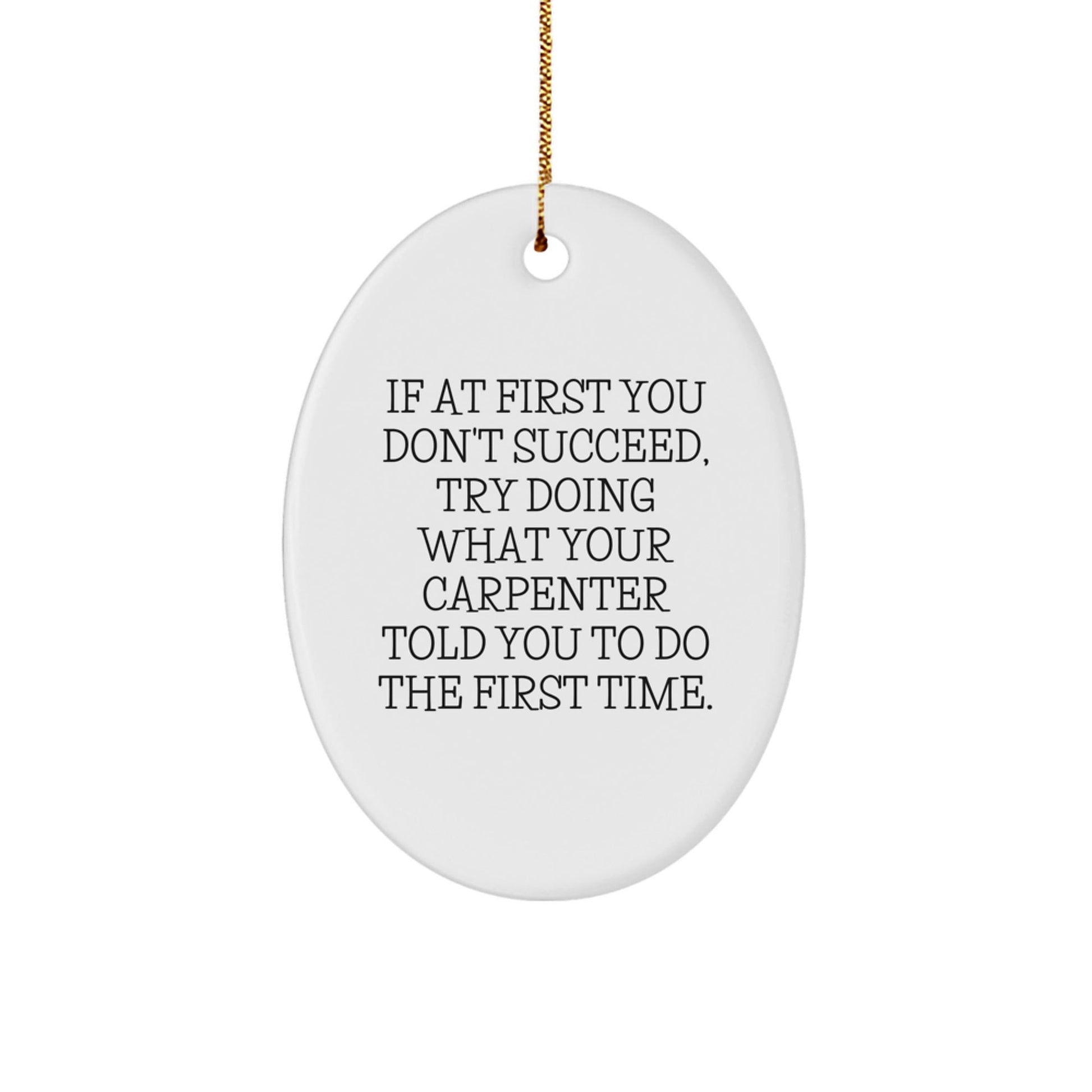 Funny Carpenter Gifts from Men to Friends - Oval Ornament with 'If At First You Don't Succeed, Try Doing What Your Carpenter Told You To Do The First Time.' Quote, Christmas Unique Gifts - The Buy Boom