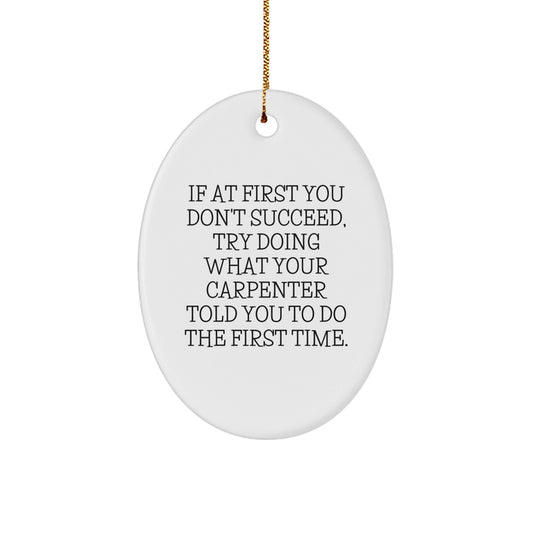 Funny Carpenter Gifts from Men to Friends - Oval Ornament with 'If At First You Don't Succeed, Try Doing What Your Carpenter Told You To Do The First Time.' Quote, Christmas Unique Gifts - The Buy Boom