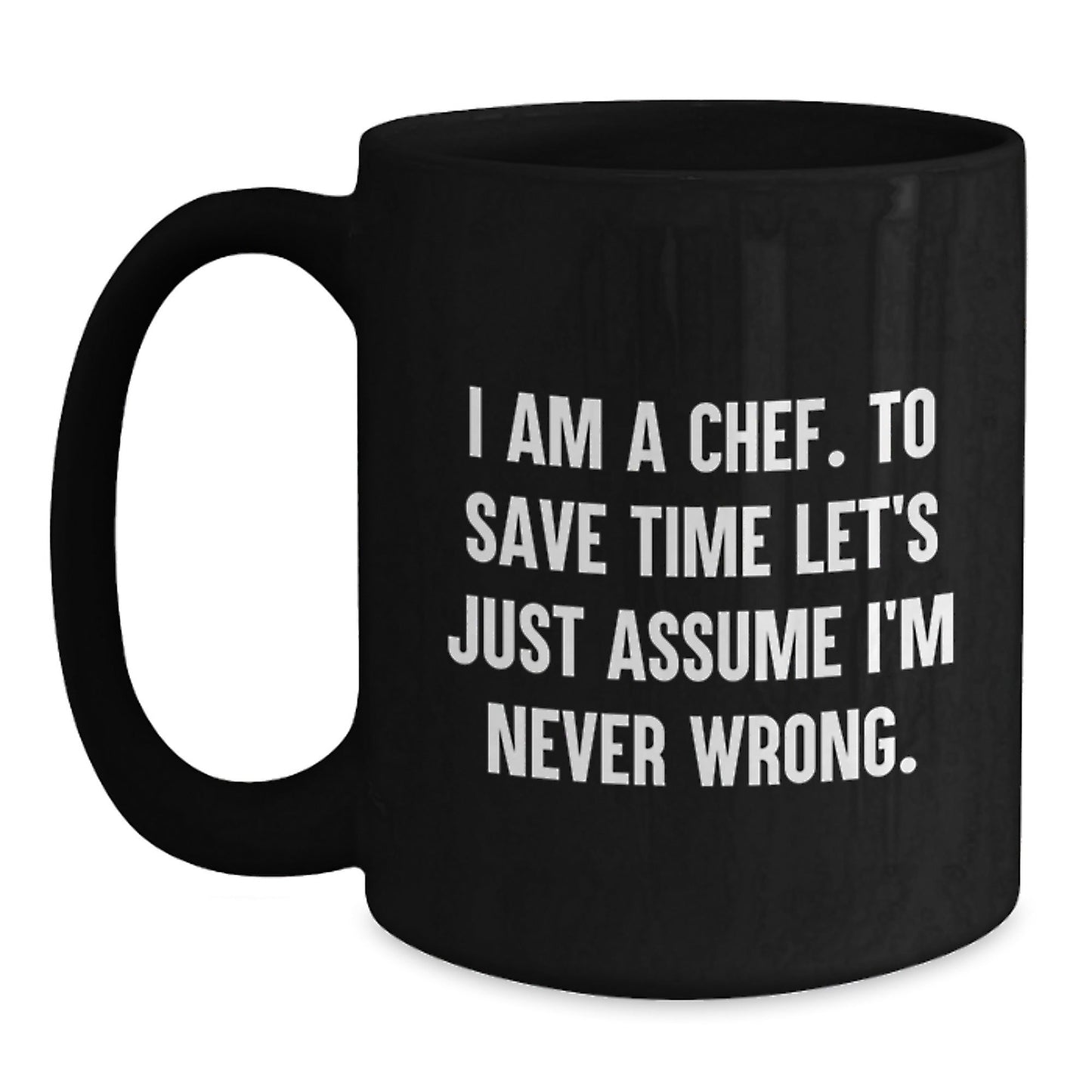 Funny Chef Quotes Gifts from Men - Black Coffee Mug - I Am A Chef To Save Time Let's Just Assume I'm Never Wrong, Perfect Christmas Unique Gifts for Chef Friends Family, 11oz 15oz Capacity - The Buy Boom