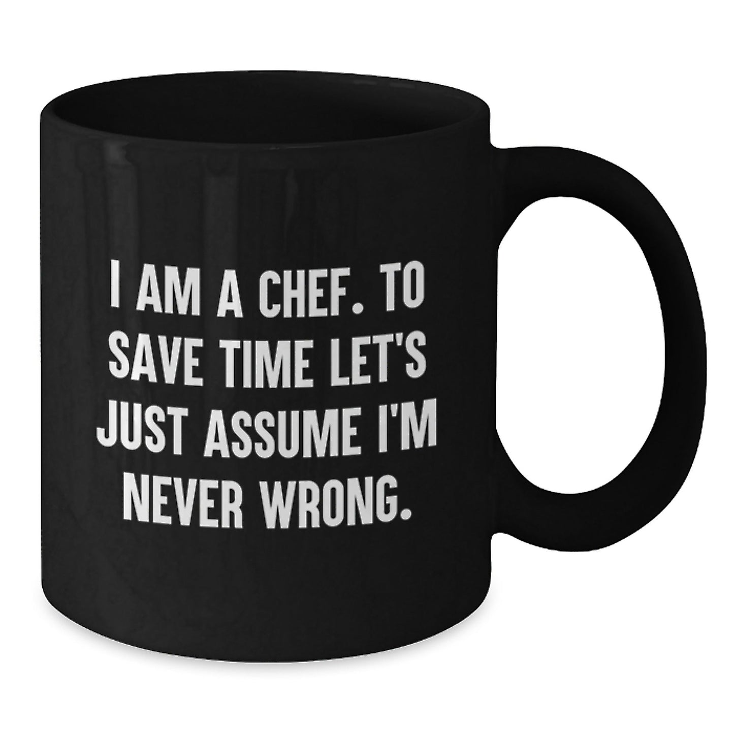 Funny Chef Quotes Gifts from Men - Black Coffee Mug - I Am A Chef To Save Time Let's Just Assume I'm Never Wrong, Perfect Christmas Unique Gifts for Chef Friends Family, 11oz 15oz Capacity - The Buy Boom