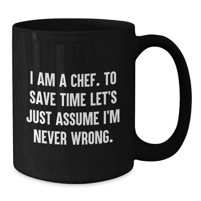 Funny Chef Quotes Gifts from Men - Black Coffee Mug - I Am A Chef To Save Time Let's Just Assume I'm Never Wrong, Perfect Christmas Unique Gifts for Chef Friends Family, 11oz 15oz Capacity - The Buy Boom