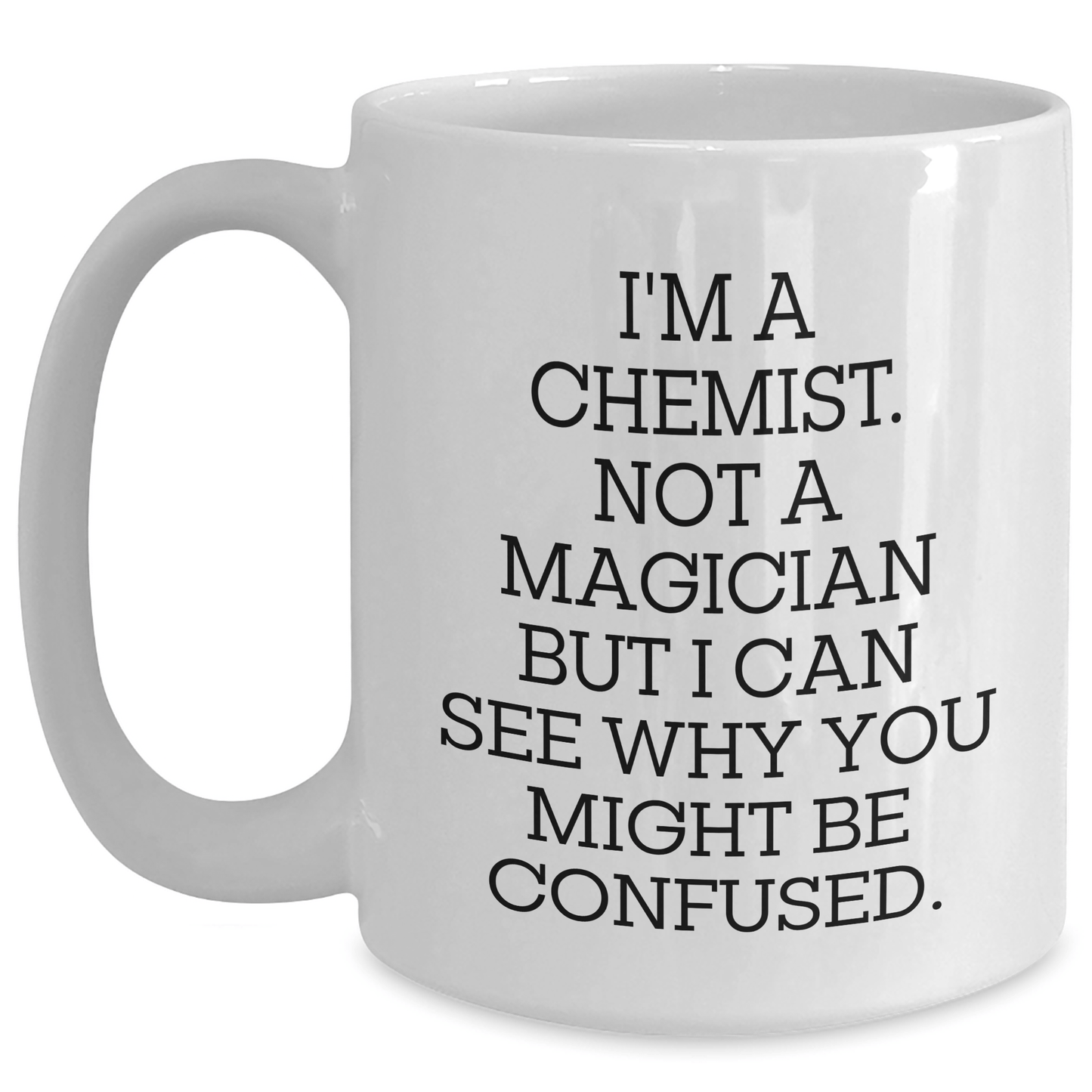 Funny Chemist Gifts - White Coffee Mug for Him or Her from Friends or Family - I'm A Chemist. Not A Magician But I Can See Why You Might Be Confused. - The Buy Boom