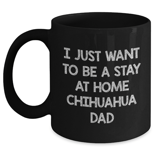 Funny Chihuahua Dad Gifts from Men to Friends - 'I Just Want To Be A Stay At Home Chihuahua Dad' Black Coffee Mug for Father's Day - The Buy Boom