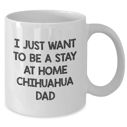 Funny Chihuahua Dog Dad White Coffee Mug, Gifts from Men to Chihuahua Dog, Father's Day Unique Gifts, I Just Want To Be A Stay At Home Chihuahua Dad - The Buy Boom
