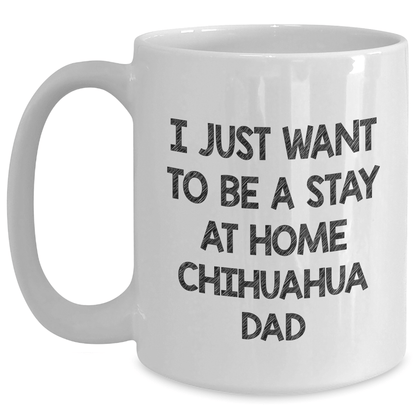 Funny Chihuahua Dog Dad White Coffee Mug, Gifts from Men to Chihuahua Dog, Father's Day Unique Gifts, I Just Want To Be A Stay At Home Chihuahua Dad - The Buy Boom