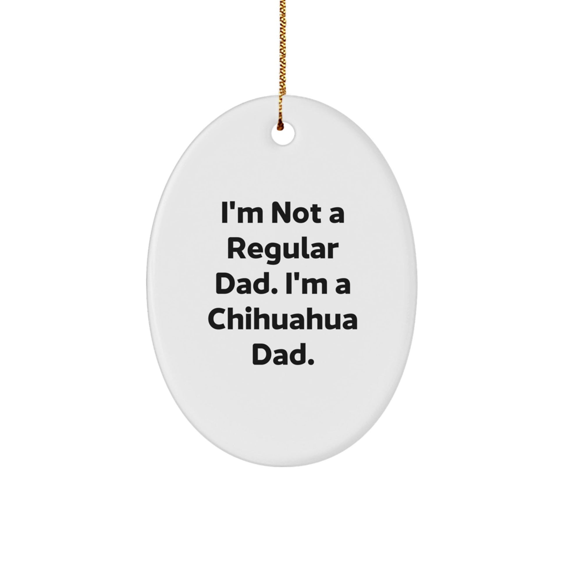 Funny Chihuahua Dog Gifts for Men, Oval Ornament, I'm Not A Regular Dad. I'm A Chihuahua Dad. Christmas Unique Gifts from Dad to Chihuahua Dog Lover - The Buy Boom