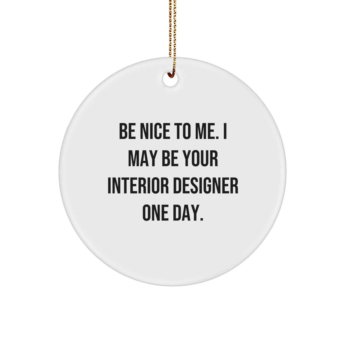 Funny Christmas Circle Ornament for Interior Designer Gifts from Friends, Men, Women, and Family - 'Be Nice To Me. I May Be Your Interior Designer One Day.' - The Buy Boom