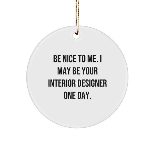 Funny Christmas Circle Ornament for Interior Designer Gifts from Friends, Men, Women, and Family - 'Be Nice To Me. I May Be Your Interior Designer One Day.' - The Buy Boom