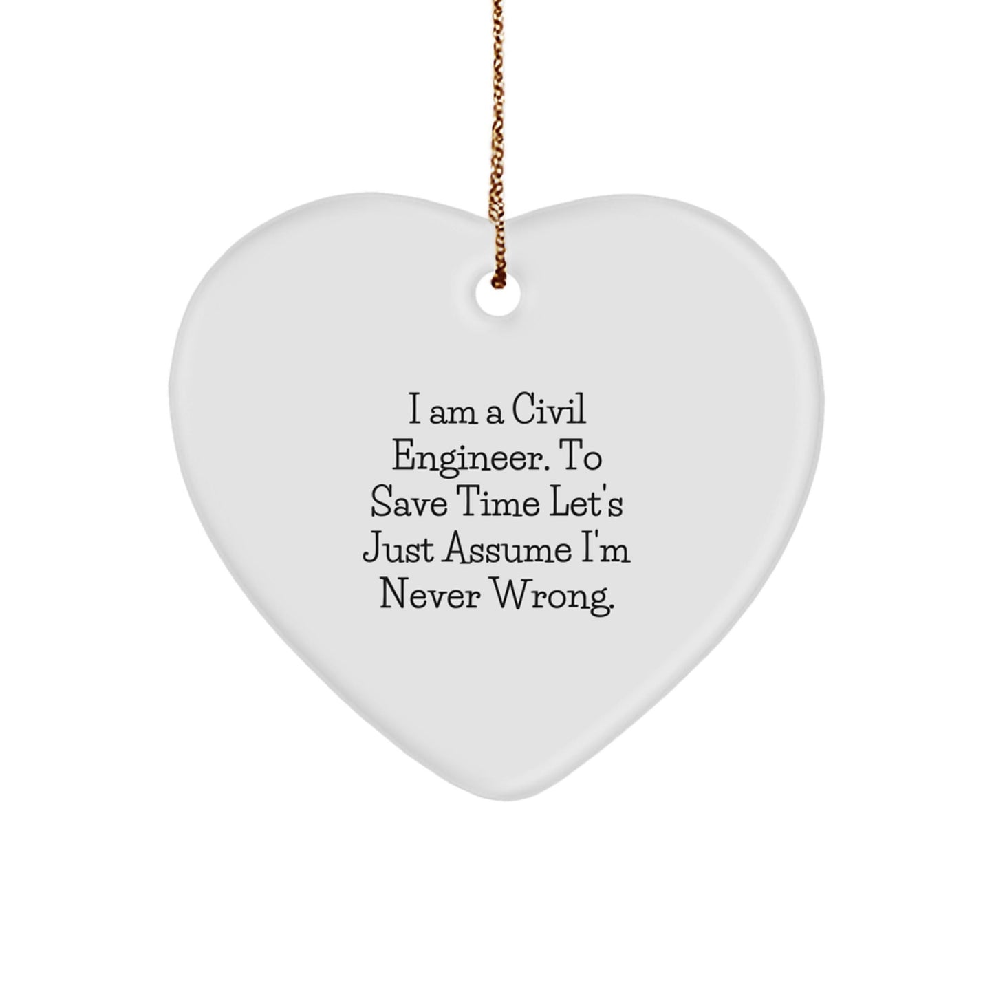 Funny Civil Engineer Gifts from Men to Friends for Christmas - 'I Am A Civil Engineer. To Save Time Let's Just Assume I'm Never Wrong.' Heart Ornament - The Buy Boom