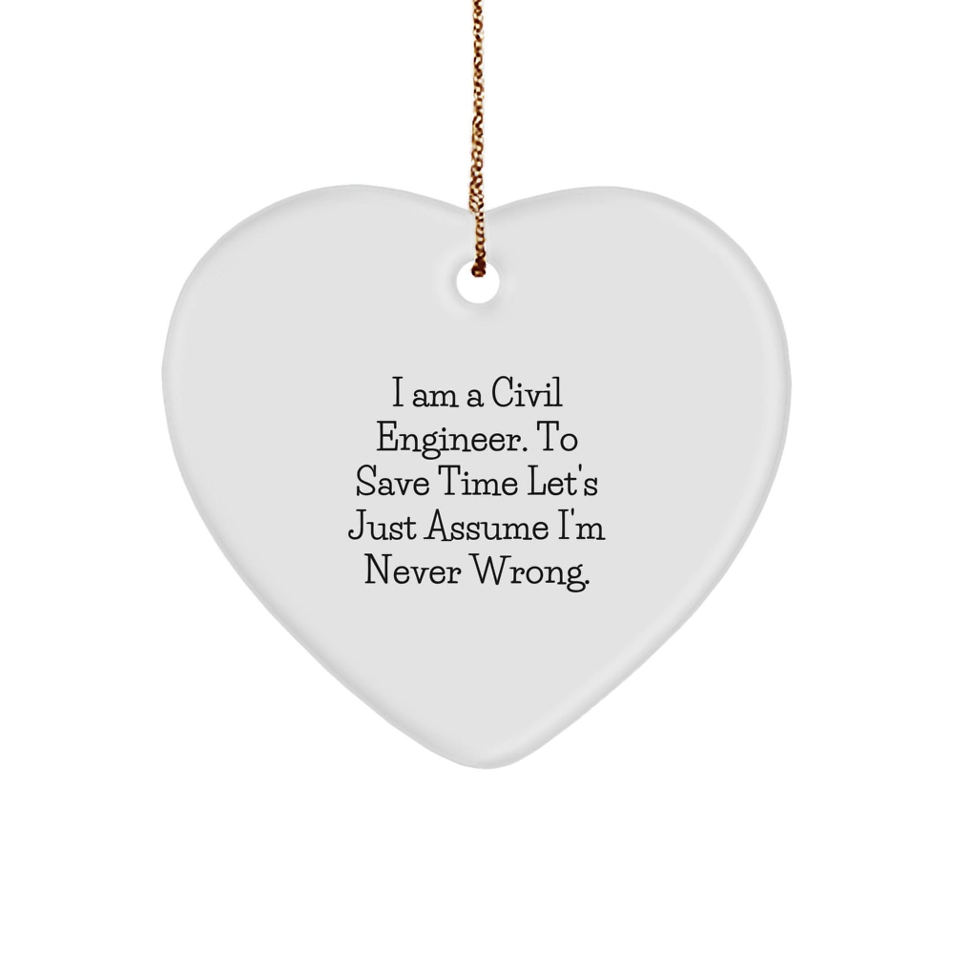 Funny Civil Engineer Gifts from Men to Friends for Christmas - 'I Am A Civil Engineer. To Save Time Let's Just Assume I'm Never Wrong.' Heart Ornament - The Buy Boom