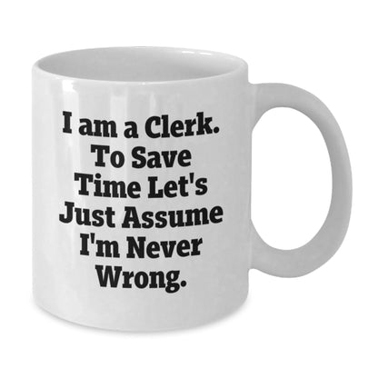 Funny Clerk Gifts from Men to Clerk Graduation Unique White Coffee Mugs - 'I Am A Clerk. To Save Time Let's Just Assume I'm Never Wrong.' - The Buy Boom