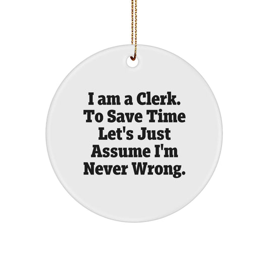 Funny Clerk Gifts, I Am A Clerk. To Save Time Let's Just Assume I'm Never Wrong. Circle Ornament, Unique Christmas Unique Gifts from Friends to Coworkers - The Buy Boom