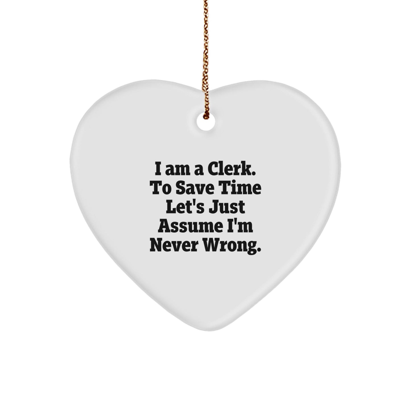Funny Clerk Heart Ornament, 'I Am A Clerk. To Save Time Let's Just Assume I'm Never Wrong.' Christmas Unique Gift for Clerk, Clerk Gifts, Gifts from Friends, Gifts for Clerk - The Buy Boom