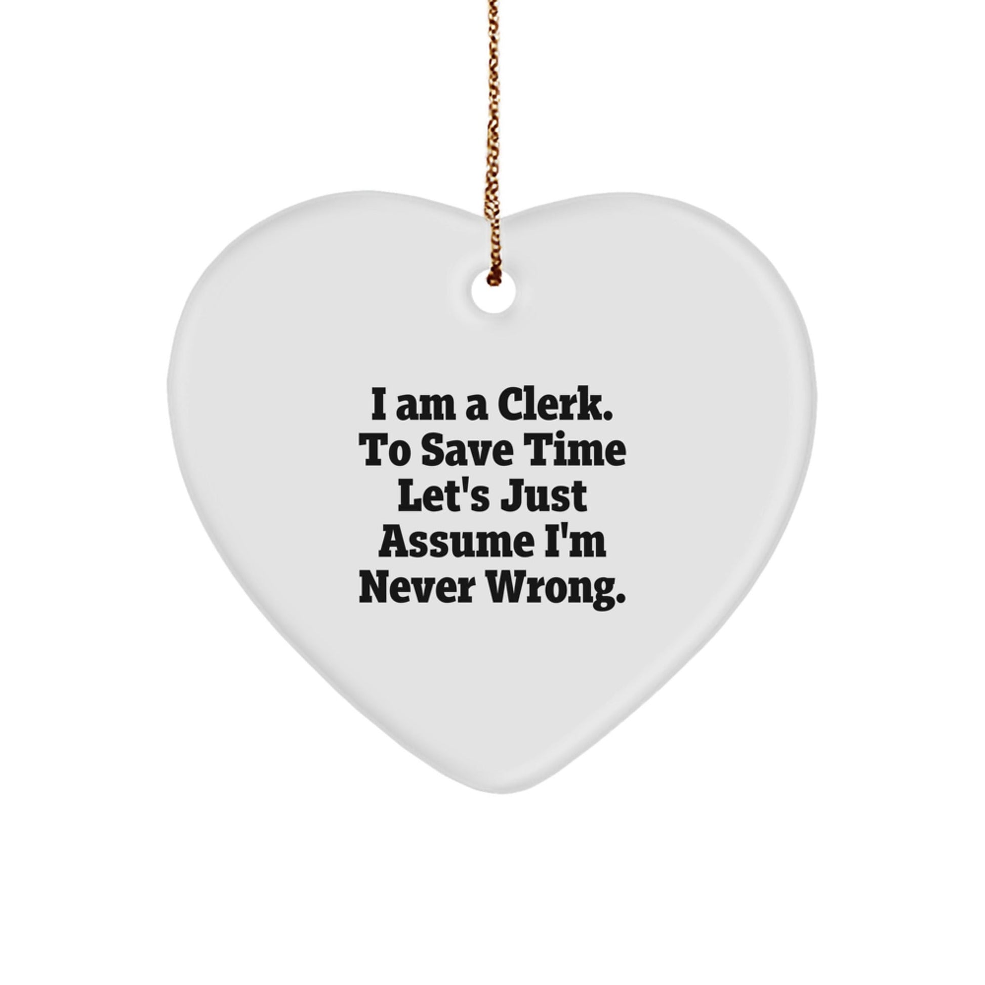 Funny Clerk Heart Ornament, 'I Am A Clerk. To Save Time Let's Just Assume I'm Never Wrong.' Christmas Unique Gift for Clerk, Clerk Gifts, Gifts from Friends, Gifts for Clerk - The Buy Boom