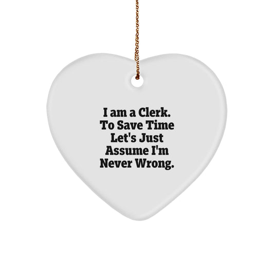 Funny Clerk Heart Ornament, 'I Am A Clerk. To Save Time Let's Just Assume I'm Never Wrong.' Christmas Unique Gift for Clerk, Clerk Gifts, Gifts from Friends, Gifts for Clerk - The Buy Boom