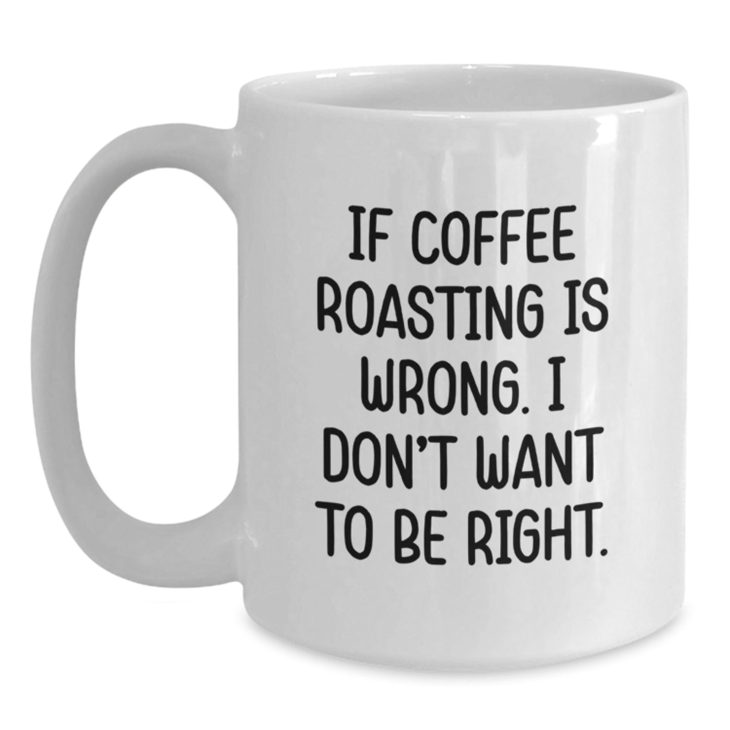 Funny Coffee Roasting Gifts from Friends, Coworkers, or Family - Unique Graduation Mug for Coffee Lovers, 'If Coffee Roasting Is Wrong. I Don't Want To Be Right.' - The Buy Boom