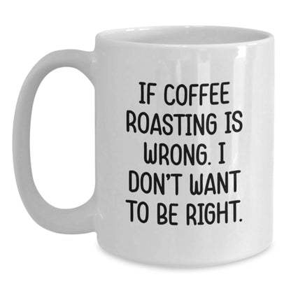 Funny Coffee Roasting Gifts from Friends, Coworkers, or Family - Unique Graduation Mug for Coffee Lovers, 'If Coffee Roasting Is Wrong. I Don't Want To Be Right.' - The Buy Boom