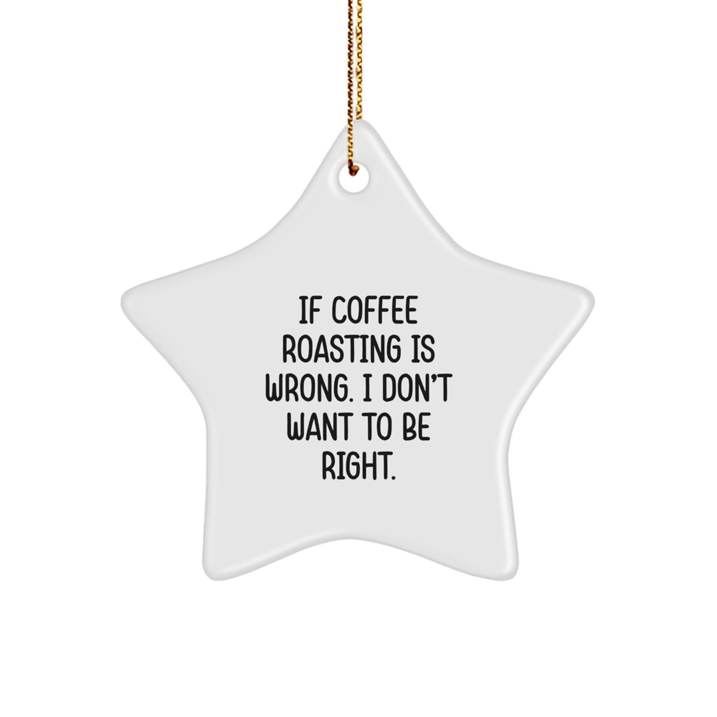 Funny Coffee Roasting Gifts from Friends for Coffee Lovers, 'If Coffee Roasting Is Wrong, I Don't Want to Be Right', White Star Ornament for Christmas - The Buy Boom