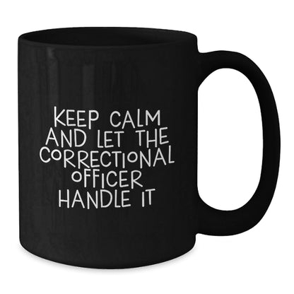 Funny Correctional Officer Birthday Unique Gifts from Friends - 'Keep Calm And Let The Correctional Officer Handle It' Black Coffee Mug for Correctional Officer - The Buy Boom