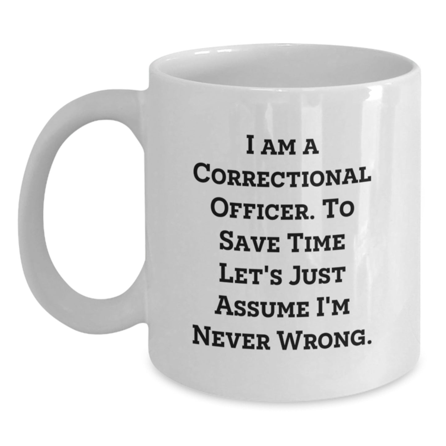 Funny Correctional Officer Gifts from Friends for Men White Coffee Mugs I Am A Correctional Officer To Save Time Lets Just Assume Im Never Wrong Christmas Unique - The Buy Boom