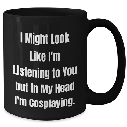 Funny Cosplaying Gifts for Friends, Men, Women - I Might Look Like I'm Listening To You But In My Head I'm Cosplaying. - Black Ceramic Coffee Mug for Graduation - The Buy Boom