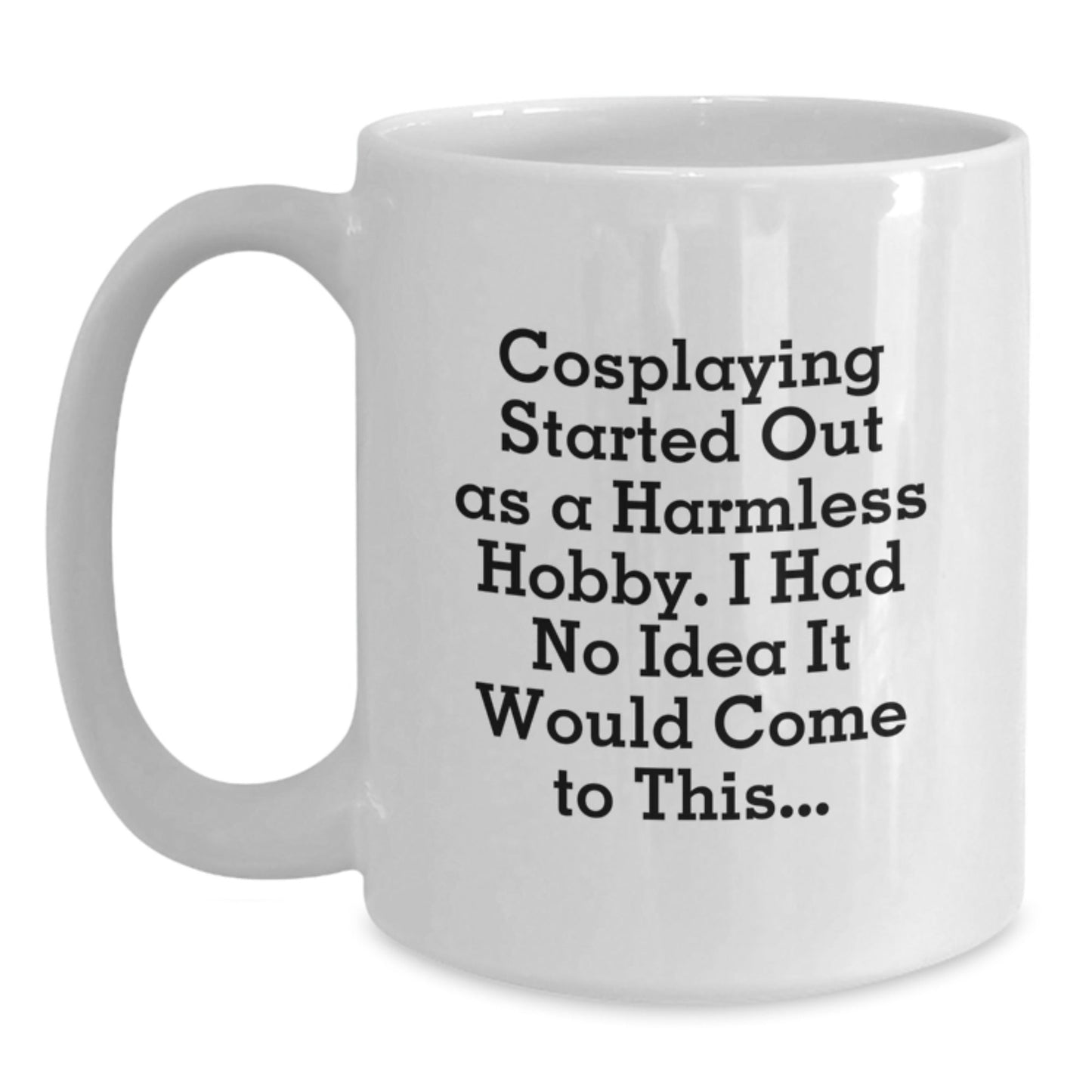 Funny Cosplaying Gifts from Friends - Cosplaying White Coffee Mug for Graduation, 'Cosplaying Started Out As A Harmless Hobby. I Had No Idea It Would Come To This...' Quote, 11oz or 15oz Capacity - The Buy Boom