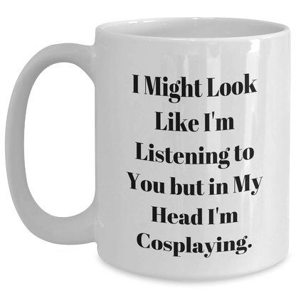Funny Cosplaying Gifts from Friends for Cosplaying Enthusiasts - I Might Look Like I'm Listening To You But In My Head I'm Cosplaying. White Coffee Mug for Graduation - The Buy Boom