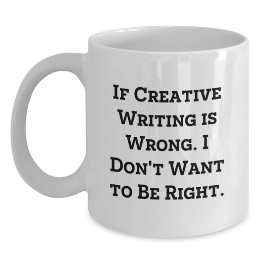 Funny Creative Writing Gifts from Friends for Birthday, 'If Creative Writing Is Wrong, I Don't Want to Be Right' White Ceramic Coffee Mug - The Buy Boom