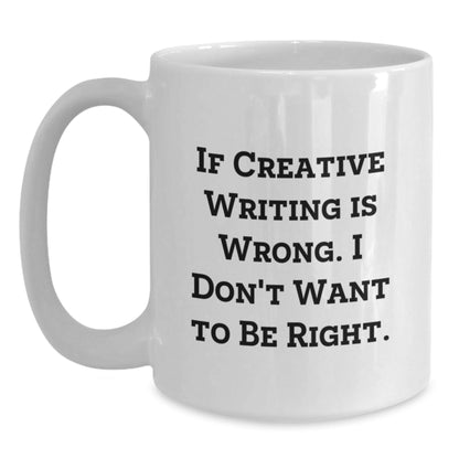 Funny Creative Writing Gifts from Friends for Birthday, 'If Creative Writing Is Wrong, I Don't Want to Be Right' White Ceramic Coffee Mug - The Buy Boom