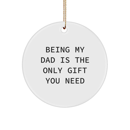 Funny Dad Gifts, Being My Dad Is The Only Gift You Need, Circle Ornament for Dad, Christmas Unique Gifts from Grandma, Grandpa, Mom, or Family - The Buy Boom
