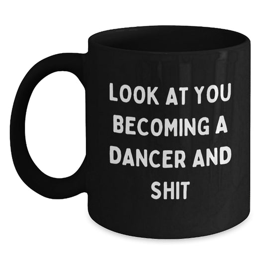 Funny Dancer Gifts from Friends for Dancer Christmas Unique Mugs, Look At You Becoming A Dancer And Shit - Black Coffee Mug - The Buy Boom