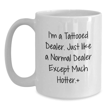 Funny Dealer Gifts from Friends for Christmas Unique White Coffee Mug, 'I'm A Tattooed Dealer. Just Like A Normal Dealer Except Much Hotter.', Men's Funny White Coffee Mug - The Buy Boom