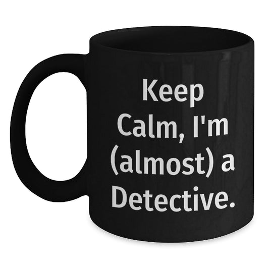Funny Detective Gifts from Friends - 'Keep Calm, I'm (almost) A Detective.' Black Coffee Mug for Birthday - The Buy Boom
