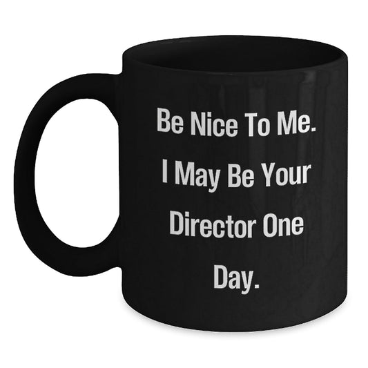 Funny Director Birthday Unique Gifts from Friends to Director, Black Coffee Mug with Inspirational Quote 'Be Nice To Me. I May Be Your Director One Day.' - The Buy Boom
